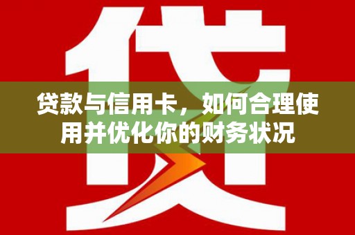 峨山贷款与信用卡，如何合理使用并优化你的财务状况