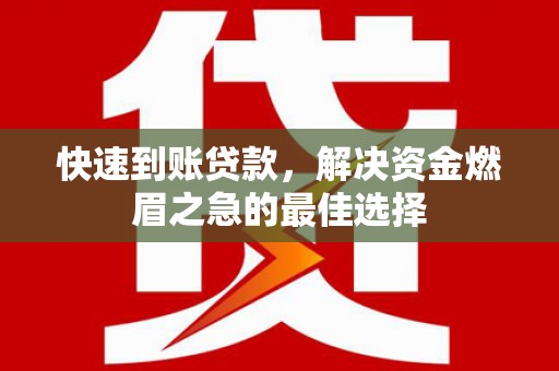 峨山快速到账贷款，解决资金燃眉之急的最佳选择