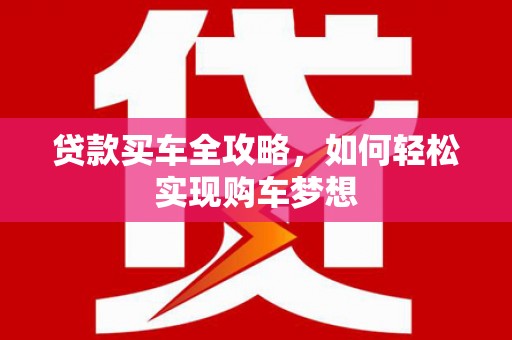 峨山贷款买车全攻略，如何轻松实现购车梦想