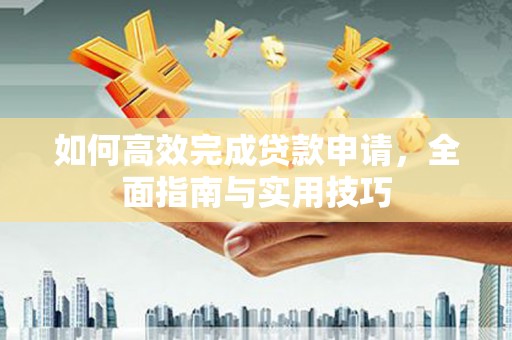 峨山如何高效完成贷款申请，全面指南与实用技巧