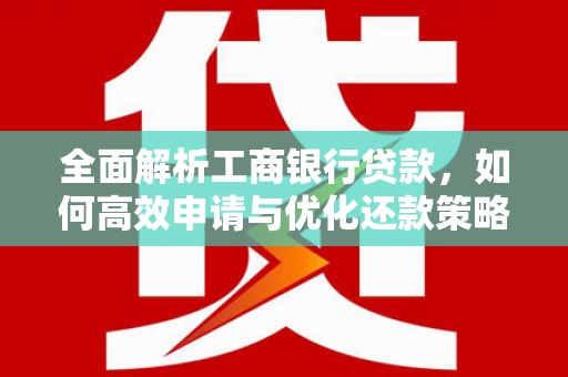 峨山全面解析工商银行贷款，如何高效申请与优化还款策略