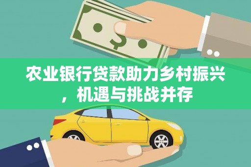 峨山农业银行贷款助力乡村振兴，机遇与挑战并存