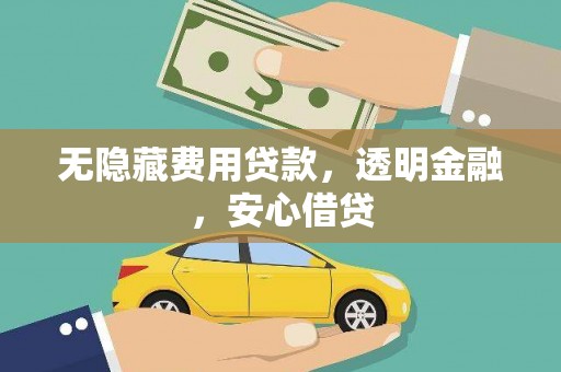 峨山无隐藏费用贷款，透明金融，安心借贷