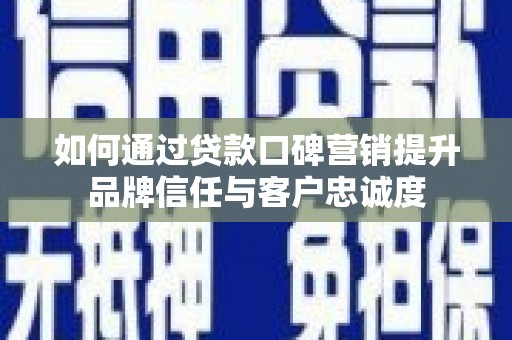 峨山如何通过贷款口碑营销提升品牌信任与客户忠诚度