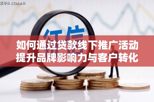 峨山如何通过贷款线下推广活动提升品牌影响力与客户转化率