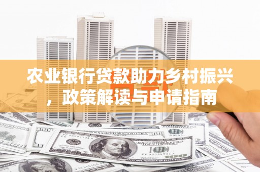 峨山农业银行贷款助力乡村振兴，政策解读与申请指南