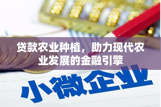 峨山贷款农业种植，助力现代农业发展的金融引擎