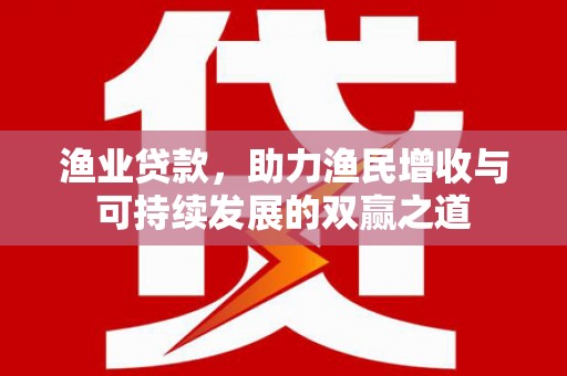 峨山渔业贷款，助力渔民增收与可持续发展的双赢之道