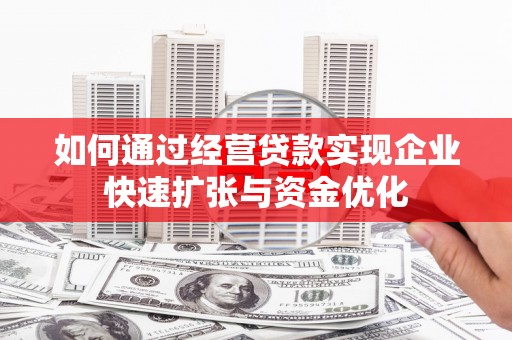 峨山如何通过经营贷款实现企业快速扩张与资金优化