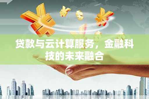 峨山贷款与云计算服务，金融科技的未来融合