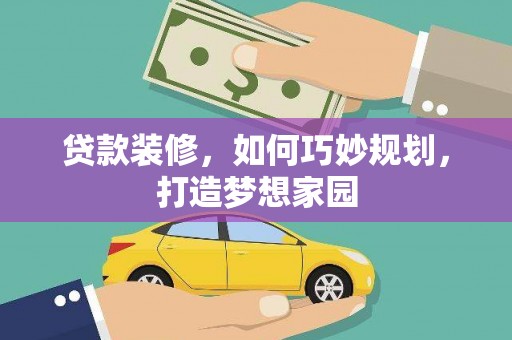 峨山贷款装修，如何巧妙规划，打造梦想家园