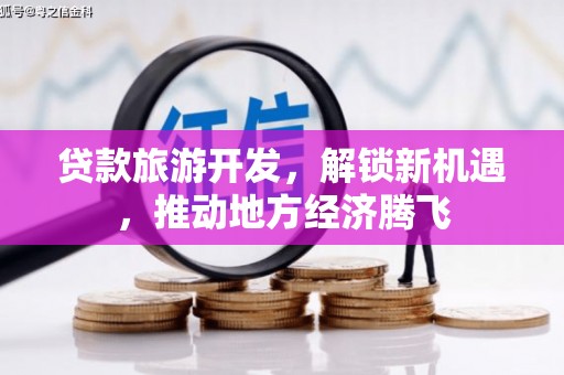 峨山贷款旅游开发，解锁新机遇，推动地方经济腾飞