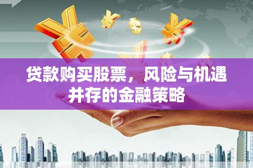 峨山贷款购买股票，风险与机遇并存的金融策略