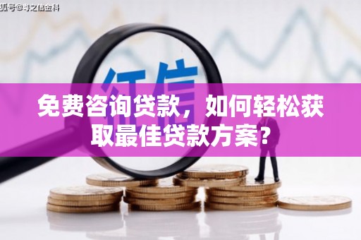 峨山免费咨询贷款，如何轻松获取最佳贷款方案？